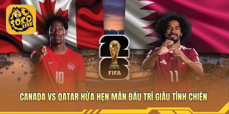 Canada vs Qatar hứa hẹn màn đấu trí giàu tính chiến 
